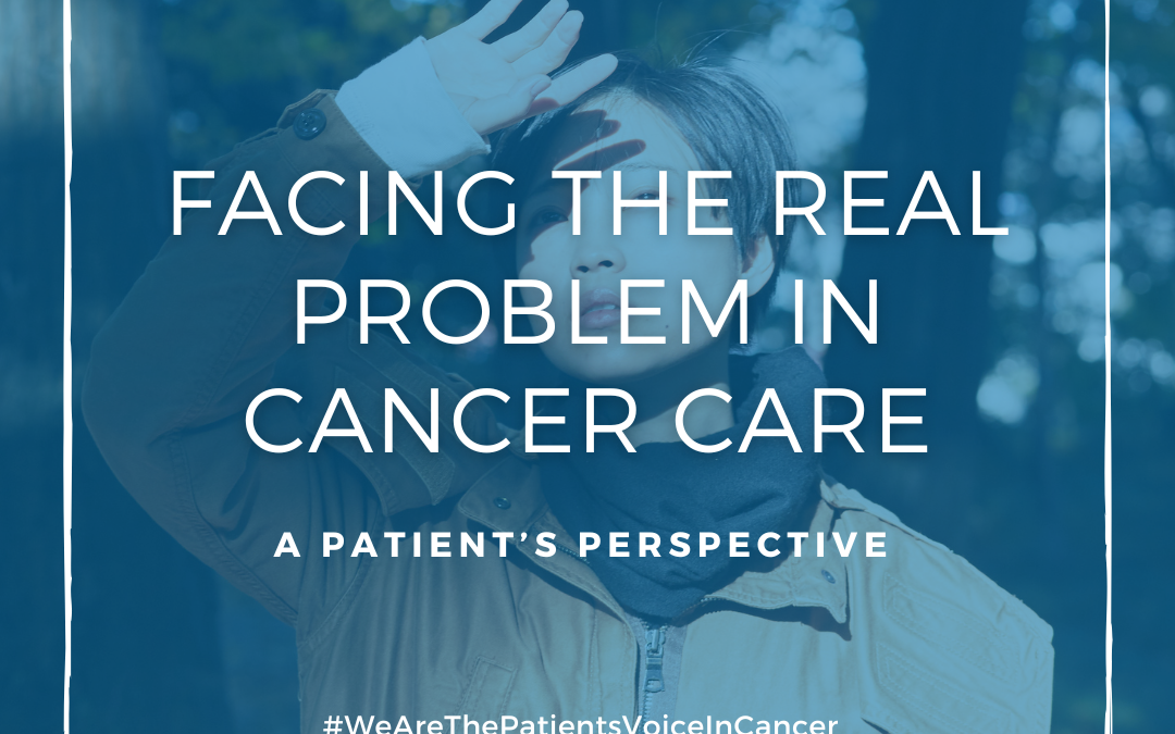 Facing the real problem in cancer care – A patient’s perspective